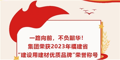 一路向前，不負(fù)韶華！集團(tuán)榮獲2023年福建省“建設(shè)用建材優(yōu)質(zhì)品牌”榮譽(yù)稱(chēng)號(hào)